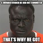 Say no to racism....I mean seriously | IT'S BECAUSE HE'S BLACK AND LOOKS LIKE THIS AND WITNESS A MURDER WHICH HE DID NOT COMMITED; THAT'S WHY HE GOT THE DEATH SENTENCE | image tagged in misunderstood prison inmate | made w/ Imgflip meme maker