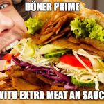 Döner | DÖNER PRIME; WITH EXTRA MEAT AN SAUCE | image tagged in dner | made w/ Imgflip meme maker