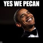 Oh Yeah Barack Obama Time | YES WE PECAN | image tagged in oh yeah barack obama time | made w/ Imgflip meme maker