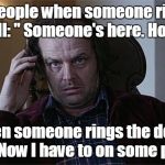 The shining dissertation  | Other people when someone rings the doorbell: " Someone's here. How nice."; Me when someone rings the doorbell: "Shit. Now I have to on some pants!" | image tagged in the shining dissertation | made w/ Imgflip meme maker