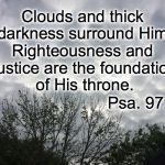 Foundation | Clouds and thick darkness surround Him;; Righteousness and justice are the foundation of His throne. Psa. 97:2 | image tagged in foundation | made w/ Imgflip meme maker