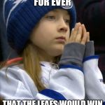 destructive leafs fan | IVE BEEN WISHING FOR EVER; THAT THE LEAFS WOULD WIN THE CUP
MAYBE NEXT YEAR | image tagged in destructive leafs fan | made w/ Imgflip meme maker