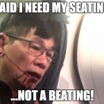 Hey what the heck? | I SAID I NEED MY SEATING... ...NOT A BEATING! | image tagged in united airlines | made w/ Imgflip meme maker