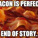 Bacon | BACON IS PERFECT. END OF STORY. | image tagged in bacon | made w/ Imgflip meme maker