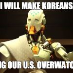 overwatch | I WILL MAKE KOREANS; STOP TAKING OUR U.S. OVERWATCH SERVERS | image tagged in overwatch | made w/ Imgflip meme maker