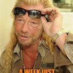 Dog week a tiger.leo event | ALRIGHT! A WEEK JUST FOR ME! | image tagged in dog the bounty hunter,dog week | made w/ Imgflip meme maker