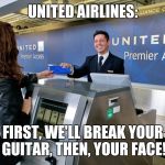 United Airlines | UNITED AIRLINES:; FIRST, WE'LL BREAK YOUR GUITAR, THEN, YOUR FACE! | image tagged in united airlines | made w/ Imgflip meme maker