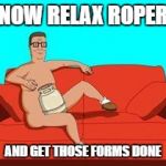Hank Hill | NOW RELAX ROPER; AND GET THOSE FORMS DONE | image tagged in hank hill | made w/ Imgflip meme maker