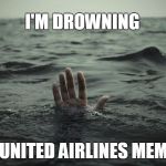 United Airlines I'm drowning in their memes | I'M DROWNING; IN UNITED AIRLINES MEMES | image tagged in drowning,united,airlines,memes | made w/ Imgflip meme maker