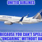 United airlines | UNITED AIRLINES BECAUSE YOU CAN'T SPELL "UNCARING" WITHOUT UA | image tagged in united airlines | made w/ Imgflip meme maker