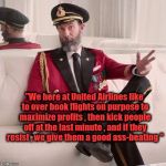 Obvious Akbar  | "We here at United Airlines like to over book flights on purpose to maximize profits , then kick people off at the last minute , and if they resist , we give them a good ass-beating " | image tagged in obvious akbar | made w/ Imgflip meme maker