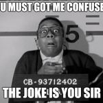 urkel | YOU MUST GOT ME CONFUSED; THE JOKE IS YOU SIR | image tagged in urkel | made w/ Imgflip meme maker