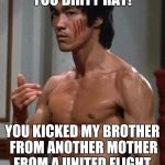 Bruce Lee | YOU DIRTY RAT! YOU KICKED MY BROTHER FROM ANOTHER MOTHER FROM A UNITED FLIGHT. | image tagged in bruce lee | made w/ Imgflip meme maker