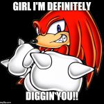 #WhyLie | GIRL I'M DEFINITELY; DIGGIN YOU!! | image tagged in knucklesyeh,memes,funny,funny memes | made w/ Imgflip meme maker