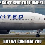 united airlines | WE CAN'T BEAT THE COMPETION; BUT WE CAN BEAT YOU | image tagged in united airlines | made w/ Imgflip meme maker