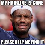 LEBRON JAMES | MY HAIRLINE IS GONE; PLEASE HELP ME FIND IT | image tagged in lebron james | made w/ Imgflip meme maker