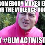 Pink Guy WTF | WHEN SOMEBODY MAKES EXCUSES FOR THE VIOLENCE DONE; BY #BLM ACTIVISTS. | image tagged in pink guy wtf,memes | made w/ Imgflip meme maker