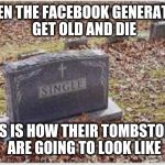 Facebook and Social Media Generation Will Die Single | WHEN THE FACEBOOK GENERATION GET OLD AND DIE; THIS IS HOW THEIR TOMBSTONES ARE GOING TO LOOK LIKE | image tagged in tombstone,facebook,social media,single,millennials,relationships | made w/ Imgflip meme maker