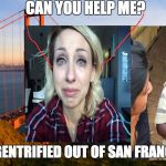 San Francisco | CAN YOU HELP ME? I GOT GENTRIFIED OUT OF SAN FRANCISCO | image tagged in san francisco | made w/ Imgflip meme maker