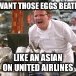 Gordon ramsey | I WANT THOSE EGGS BEATEN; LIKE AN ASIAN ON UNITED AIRLINES | image tagged in gordon ramsey | made w/ Imgflip meme maker