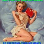 Pulp art woman | GUY SAID TO ME: SEND ME SELFIE THAT'S NOT ON YOUR INSTAGRAM; SO I RESPOND: SEND ME MONEY THAT'S NOT IN MY BANK ACCOUNT | image tagged in pulp art woman | made w/ Imgflip meme maker
