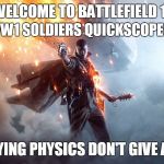 Battlefield 1 | WELCOME TO BATTLEFIELD 1; WHERE WW1 SOLDIERS QUICKSCOPES PILOTS; AND DYING PHYSICS DON'T GIVE A F*CK | image tagged in battlefield 1 | made w/ Imgflip meme maker