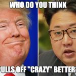 Who pulls off crazy better? | WHO DO YOU THINK; PULLS OFF "CRAZY" BETTER? | image tagged in donald trump,kim jong un,crazy | made w/ Imgflip meme maker