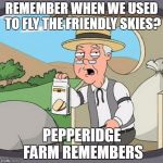 Pepperidge Farm Remembers | REMEMBER WHEN WE USED TO FLY THE FRIENDLY SKIES? | image tagged in pepperidge farm remembers | made w/ Imgflip meme maker