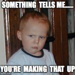 making that up | SOMETHING  TELLS ME...... YOU'RE  MAKING  THAT  UP | image tagged in scowl,lies,don't believe you | made w/ Imgflip meme maker