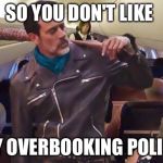 United Airlines new booking agent | SO YOU DON'T LIKE; MY OVERBOOKING POLICY | image tagged in neegan on united,memes | made w/ Imgflip meme maker