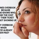 Airlines already have their money, doctors will bill you for a no-show, and don't even mention the courts | AIRLINES OVERBOOK BECAUSE OF NO-SHOWS WHO LOSE THE COST OF THEIR TICKET FOR NOT SHOWING UP. SO WHY OVERBOOK WHEN THEY'VE ALREADY BEEN PAID? | image tagged in thinking woman,no-show | made w/ Imgflip meme maker