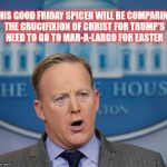 .. and on the 3rd day,, he played 18 holes , again, | THIS GOOD FRIDAY SPICER WILL BE COMPARING THE CRUCIFIXION OF CHRIST FOR TRUMP'S NEED TO GO TO MAR-A-LARGO FOR EASTER | image tagged in sean spicer in the house | made w/ Imgflip meme maker