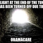 Tunnel Light | THE LIGHT AT THE END OF THE TUNNEL HAS BEEN TURNED OFF DUE TO... OBAMACARE | image tagged in tunnel light | made w/ Imgflip meme maker