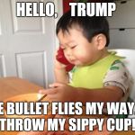 Business Baby Phone | HELLO,    TRUMP; IF ONE BULLET FLIES MY WAY.....I'LL THROW MY SIPPY CUP! | image tagged in business baby phone | made w/ Imgflip meme maker