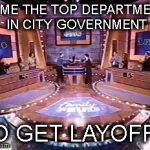 AND THE SURVEY SAYS. . . . | NAME THE TOP DEPARTMENT IN CITY GOVERNMENT; TO GET LAYOFFS | image tagged in and the survey says,budget,mayor,layoffs,defecit | made w/ Imgflip meme maker