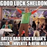 Sheldon Cooper  | GOOD LUCK SHELDON; DATES BAD LUCK BRIAN'S SISTER...INVENTS A NEW MEME | image tagged in sheldon cooper | made w/ Imgflip meme maker