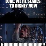 Star Wars No | LUKE, WE'RE SLAVES TO DISNEY NOW; NOOOOOOOOOOOOOOO!!! | image tagged in star wars no | made w/ Imgflip meme maker