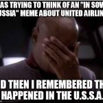 I don't want to fly on this airline anymore | I WAS TRYING TO THINK OF AN "IN SOVIET RUSSIA" MEME ABOUT UNITED AIRLINES; AND THEN I REMEMBERED THIS HAPPENED IN THE U.S.S.A. | image tagged in sisko facepalm,memes,united airlines passenger removed,in soviet russia | made w/ Imgflip meme maker