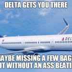 A little delay or missing bags vs... | DELTA GETS YOU THERE; MAYBE MISSING A FEW BAGS, BUT WITHOUT AN ASS BEATING | image tagged in delta gets you there - without an ass kicking,united airlines meme,delta meme,drive rather than fly | made w/ Imgflip meme maker