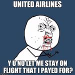 Y U No | UNITED AIRLINES; Y U NO LET ME STAY ON FLIGHT THAT I PAYED FOR? | image tagged in memes,y u no,united airlines | made w/ Imgflip meme maker