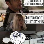 The Rock Forever Alone driving | SO YOU WANT ME TO GO TO YOUR HOUSE???? NO I WANT TO GO BY MY SELF | image tagged in the rock forever alone driving | made w/ Imgflip meme maker