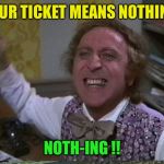 I have airline tickets for September... I hope ! | YOUR TICKET MEANS NOTHING! NOTH-ING !! | image tagged in willywonkayelling | made w/ Imgflip meme maker