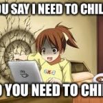 Anime girl punches the wall | YOU SAY I NEED TO CHILL? NO YOU NEED TO CHILL! | image tagged in anime girl punches the wall | made w/ Imgflip meme maker