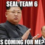 Target Kim | SEAL TEAM 6; IS COMING FOR ME? | image tagged in navy seals,kim jong un,memes | made w/ Imgflip meme maker