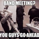 Jimmy Page | BAND MEETING? YOU GUYS GO AHEAD | image tagged in jimmy page | made w/ Imgflip meme maker