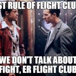 Fight Club | FIRST RULE OF FLIGHT CLUB IS; WE DON'T TALK ABOUT FIGHT, ER FLIGHT CLUB. | image tagged in fight club | made w/ Imgflip meme maker