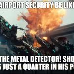 Air defense | AIRPORT SECURITY BE LIKE; HE SET OFF THE METAL DETECTOR! SHOOT HIM! OH WAIT THAT WAS JUST A QUARTER IN HIS POCKET. OH WELL. | image tagged in air defense | made w/ Imgflip meme maker
