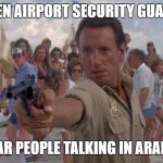 Brody loses it | WHEN AIRPORT SECURITY GUARDS; HEAR PEOPLE TALKING IN ARABIC | image tagged in brody loses it | made w/ Imgflip meme maker