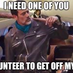 I need someone to be a CHAMP! | I NEED ONE OF YOU; TO VOLUNTEER TO GET OFF MY PLANE | image tagged in neegan on united,memes | made w/ Imgflip meme maker