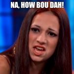 Cash me outsai how bou dah | NA, HOW BOU DAH! | image tagged in cash me outsai how bou dah | made w/ Imgflip meme maker